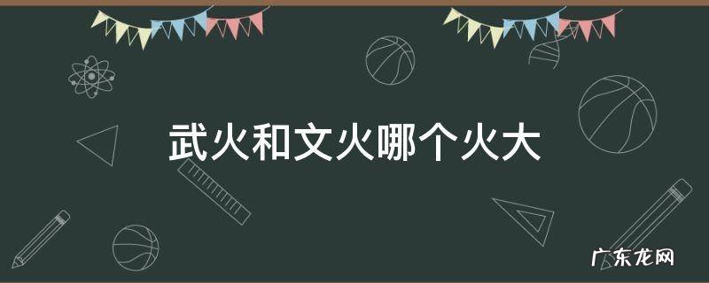武火和文火哪个火大 文火武火文武火哪个大