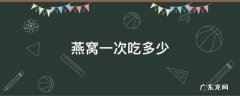 燕窝一次吃多少 燕窝一次吃多少毫升最好