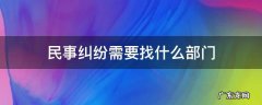 民事纠纷需要找什么部门 民事纠纷去法院哪个部门
