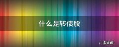 什么是转债股好不好 什么是转债股