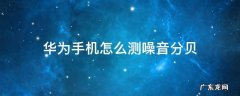 华为手机怎么测噪音分贝 华为手机测试噪音分贝