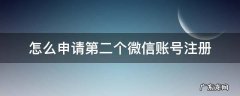 第二个微信帐号怎么注册 怎么申请第二个微信账号注册