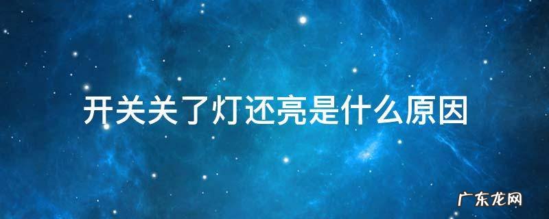 开关关了灯还亮是什么原因 延时开关关了灯还亮是什么原因