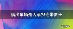 车主出借车辆是否承担连带责任 借出车辆是否承担连带责任