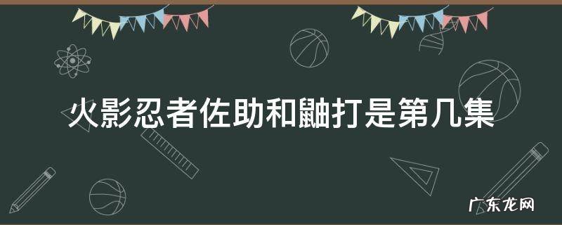 火影忍者佐助和鼬打是第几集 火影忍者佐助vs鼬是第几集