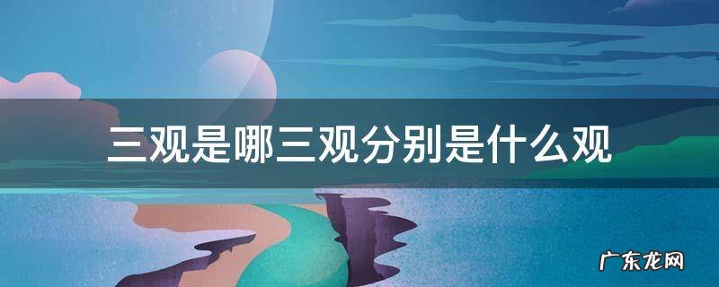 三观分别指的是哪三观? 三观是哪三观分别是什么观