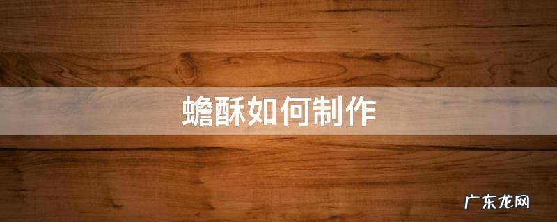 蟾酥如何制作 蟾酥加工方法