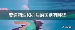 变速箱油跟机油区别 变速箱油和机油的区别有哪些