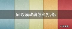 lol沙漠玫瑰打法 lol沙漠玫瑰怎么打出s
