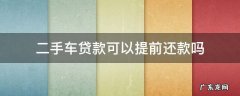 买二手车贷款可以提前还款吗 二手车贷款可以提前还款吗