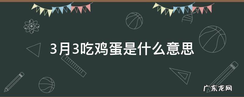 3月3吃鸡蛋是什么意思 三月三吃鸡蛋啥意思