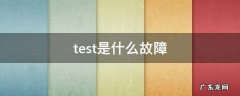 test是什么故障 test是什么故障码