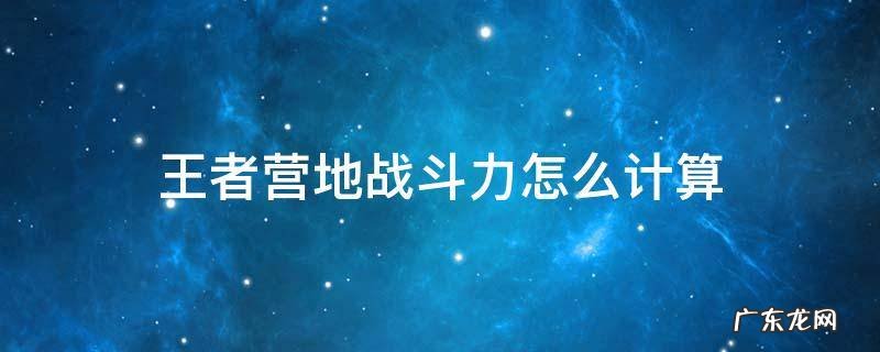 王者营地战斗力怎么计算 王者荣耀王者营地战斗力怎么算