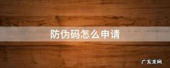 防伪码怎么申请 防伪码怎么防伪