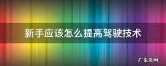 新手应该怎么提高驾驶技术 如何练好驾驶技术