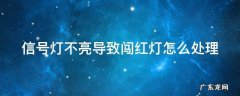 信号灯失灵引起的闯红灯怎么办 信号灯不亮导致闯红灯怎么处理