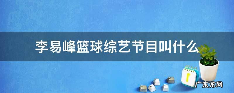 李易峰篮球综艺节目叫什么第二季 李易峰篮球综艺节目叫什么