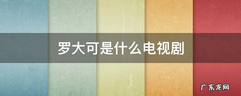 罗大为是什么电视剧里面的 罗大可是什么电视剧