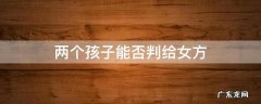 两个孩子能否判给女方 两个孩子都可以判给女方