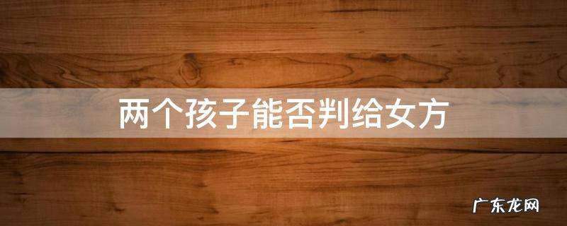 两个孩子能否判给女方 两个孩子都可以判给女方