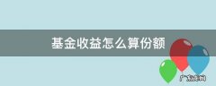 基金 收益有算进份额吗 基金收益怎么算份额