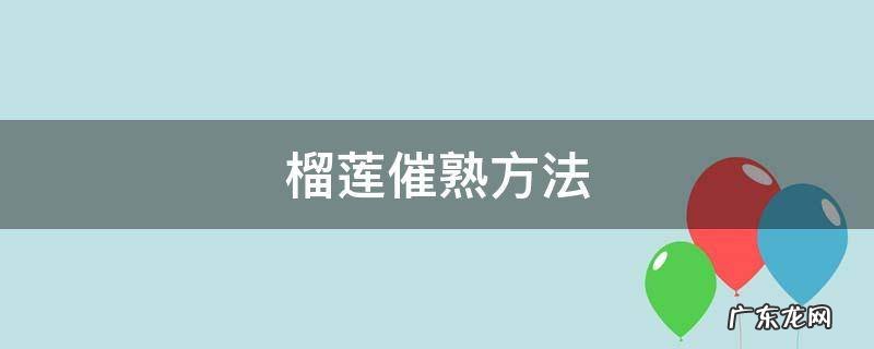 榴莲催熟方法 榴莲催熟方法可以晒太阳?