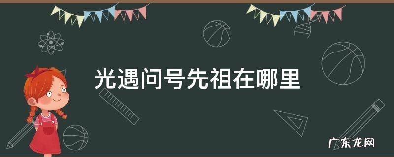 光遇发问号先祖在哪里 光遇问号先祖在哪里