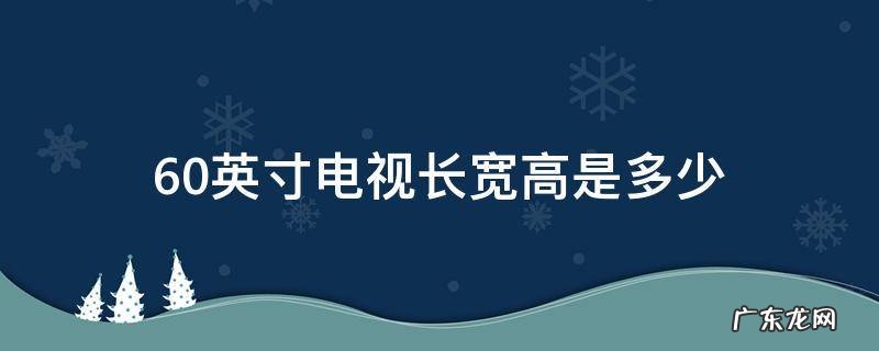 60英寸电视长度和宽度是多少 60英寸电视长宽高是多少