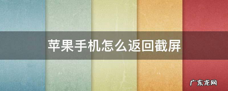 苹果手机后截屏怎么关 苹果手机怎么返回截屏