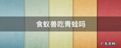 食蚁兽吃青蛙吗 什么动物可以吃食蚁兽