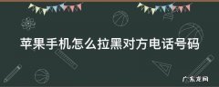 苹果手机拉黑对方电话号码怎么恢复 苹果手机怎么拉黑对方电话号码