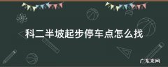 科二半坡起步停车点怎么找 科目二半坡起步停车点在哪