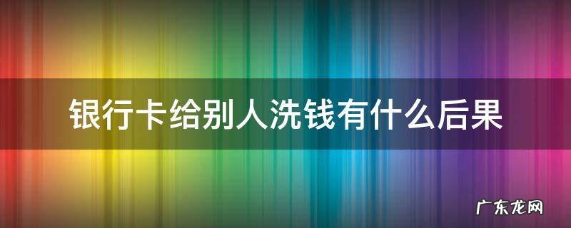 银行卡给别人洗钱会怎么样 银行卡给别人洗钱有什么后果