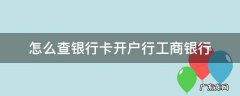 怎么查银行卡开户行工商银行 如何查工商银行卡的开户银行