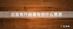 出言有尺做事有余什么意思 言行有尺 做事有余是什么意思
