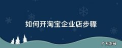 淘宝企业店开店步骤 如何开淘宝企业店步骤