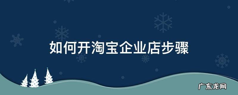 淘宝企业店开店步骤 如何开淘宝企业店步骤