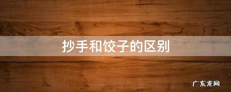 抄手和饺子的区别 饺子和抄手是不是一个品种