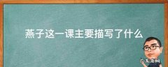 燕子这篇课文分别描写了燕子的什么? 燕子这一课主要描写了什么