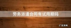 劳务派遣能否约定试用期 劳务派遣合同有试用期吗