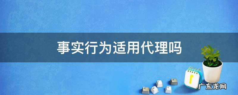 事实行为能否代理 事实行为适用代理吗