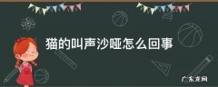 猫叫声沙哑是怎么回事 猫的叫声沙哑怎么回事
