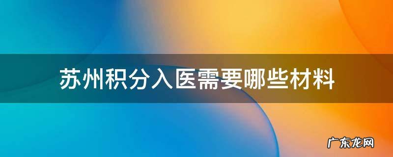 苏州积分入医需要哪些资料 苏州积分入医需要哪些材料