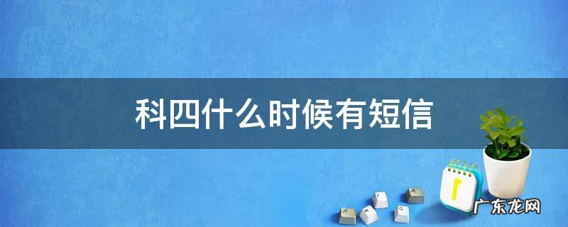 科四什么时候有短信 科四大概什么时候收到成功短信