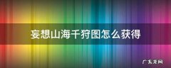 妄想山海千狩图给什么 妄想山海千狩图怎么获得