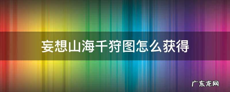 妄想山海千狩图给什么 妄想山海千狩图怎么获得