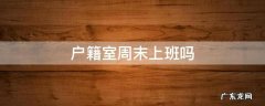 户籍室周末上班吗 郑州市户籍室周末上班吗
