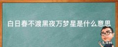 白日黑不渡,黑夜万梦星 白日春不渡黑夜万梦星是什么意思