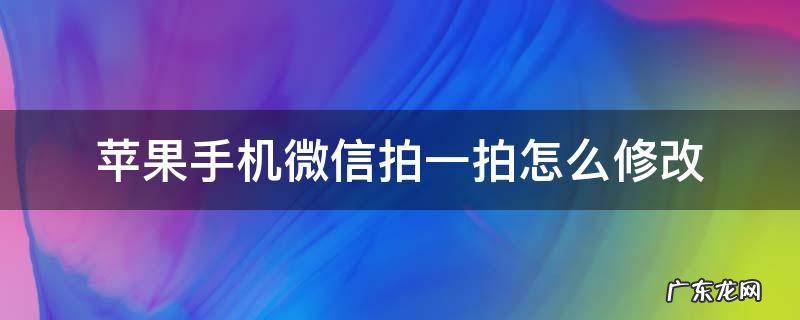 iphone怎么设置微信拍一拍 苹果手机微信拍一拍怎么修改