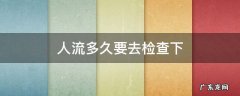 人流多久要去检查下 人流检查一般要多久